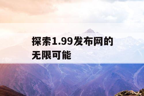 探索1.99发布网的无限可能