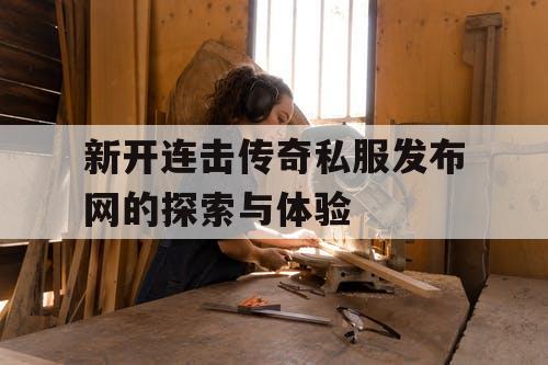 新开连击传奇私服发布网的探索与体验