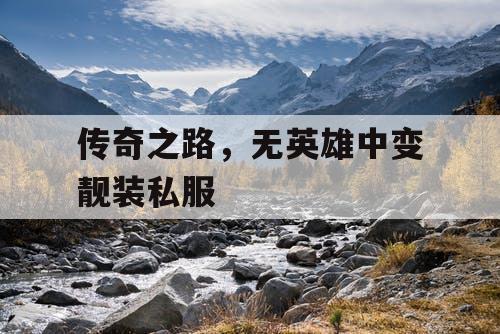 传奇之路，无英雄中变靓装私服