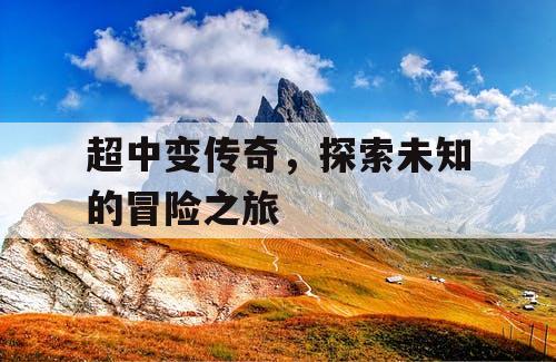 超中变传奇，探索未知的冒险之旅