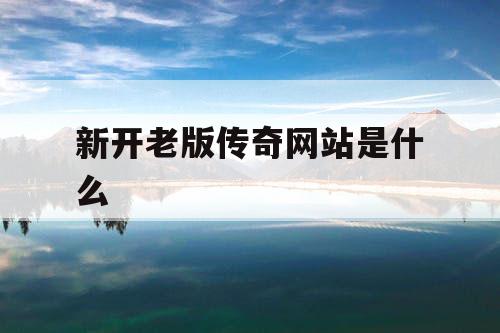 新开老版传奇网站是什么