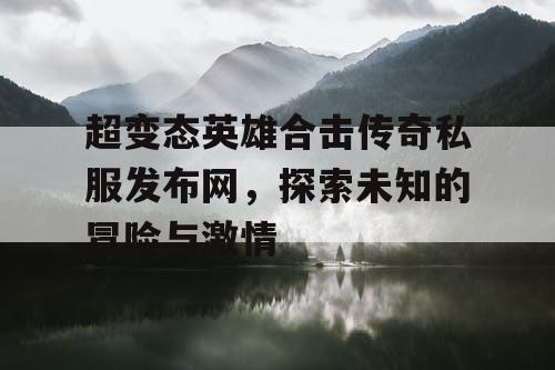 超变态英雄合击传奇私服发布网，探索未知的冒险与激情