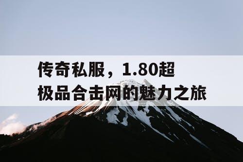 传奇私服，1.80超极品合击网的魅力之旅