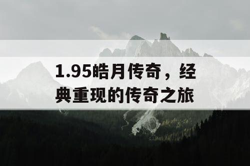 1.95皓月传奇，经典重现的传奇之旅