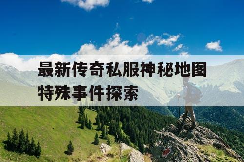最新传奇私服神秘地图特殊事件探索