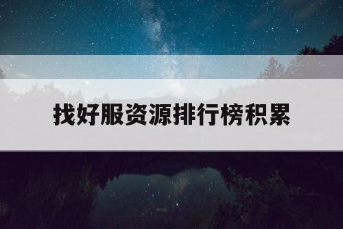 找好服资源排行榜积累
