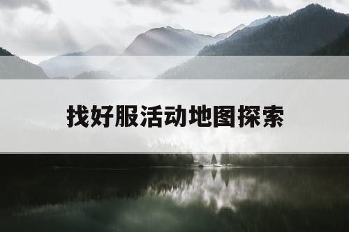 找好服活动地图探索