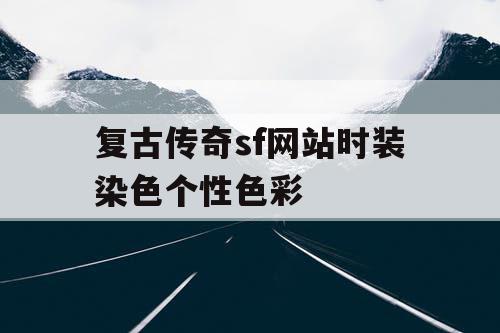 复古传奇sf网站时装染色个性色彩