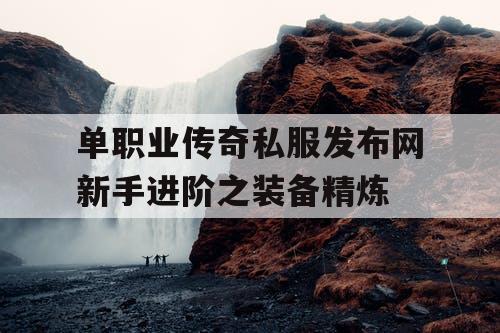 单职业传奇私服发布网新手进阶之装备精炼
