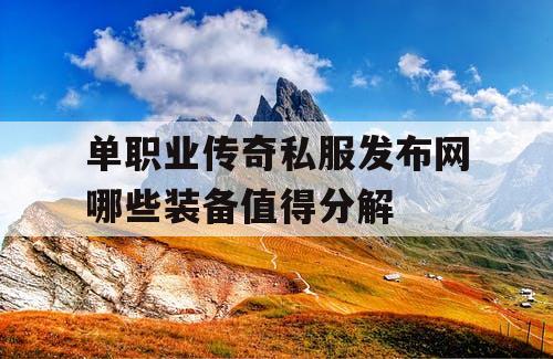单职业传奇私服发布网哪些装备值得分解