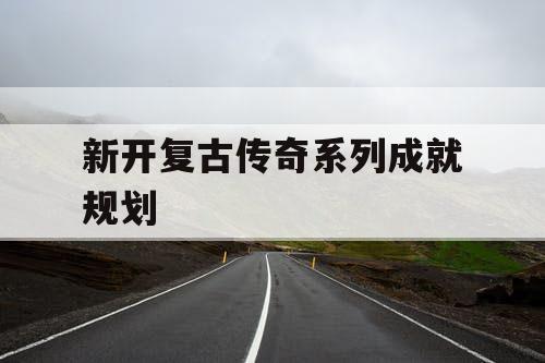 新开复古传奇系列成就规划