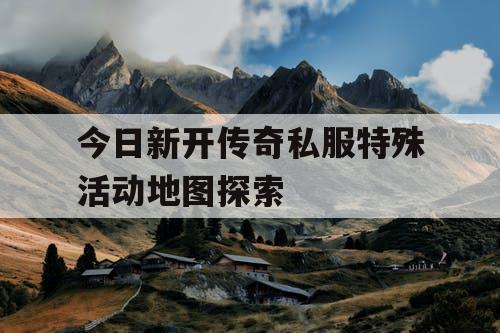 今日新开传奇私服特殊活动地图探索