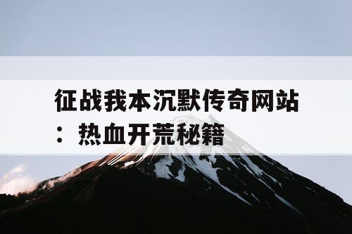 征战我本沉默传奇网站：热血开荒秘籍