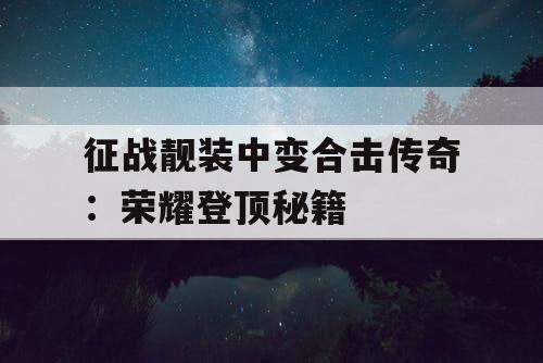 征战靓装中变合击传奇：荣耀登顶秘籍