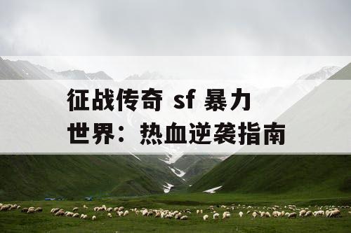 征战传奇 sf 暴力世界：热血逆袭指南