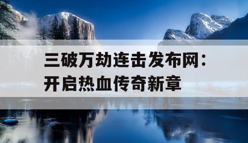 三破万劫连击发布网：开启热血传奇新章