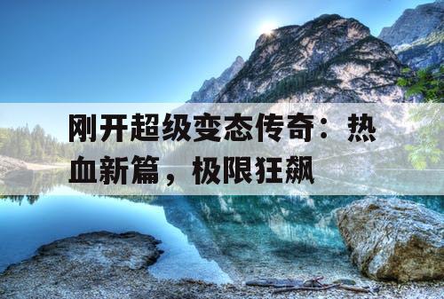 刚开超级变态传奇：热血新篇，极限狂飙