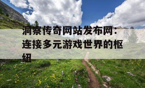 洞察传奇网站发布网：连接多元游戏世界的枢纽