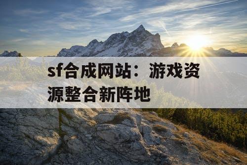 sf合成网站：游戏资源整合新阵地