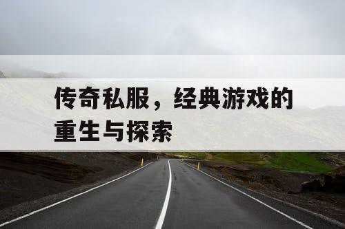 传奇私服，经典游戏的重生与探索