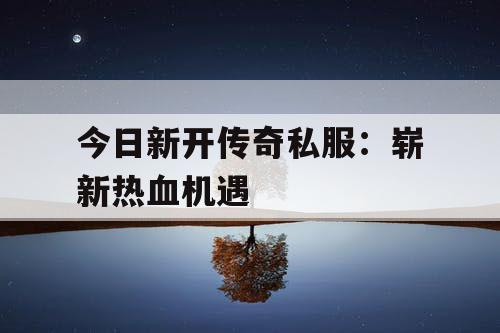今日新开传奇私服：崭新热血机遇