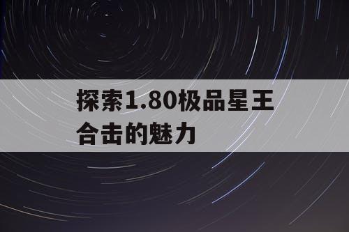探索1.80极品星王合击的魅力