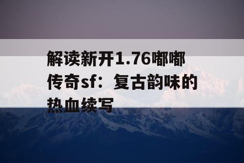 解读新开1.76嘟嘟传奇sf：复古韵味的热血续写