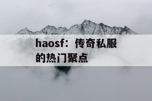 haosf：传奇私服的热门聚点