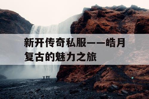 新开传奇私服——皓月复古的魅力之旅