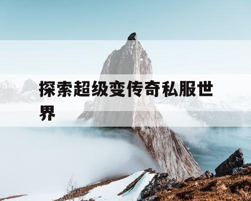 探索超级变传奇私服世界