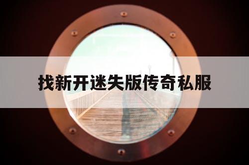 找新开迷失版传奇私服