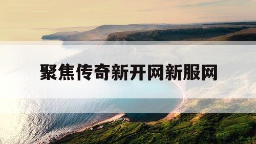 聚焦传奇新开网新服网