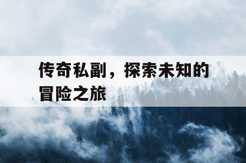 传奇私副，探索未知的冒险之旅