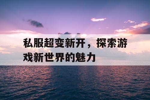 私服超变新开，探索游戏新世界的魅力