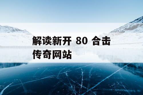 解读新开 80 合击传奇网站