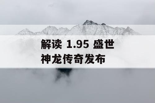 解读 1.95 盛世神龙传奇发布