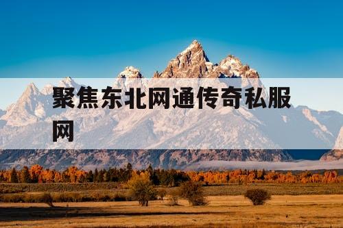 聚焦东北网通传奇私服网