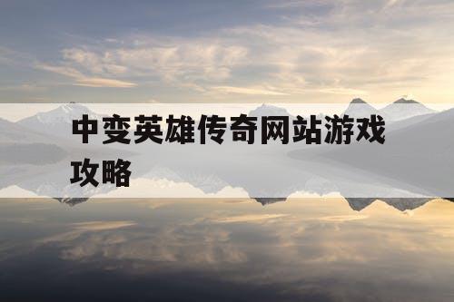 中变英雄传奇网站游戏攻略