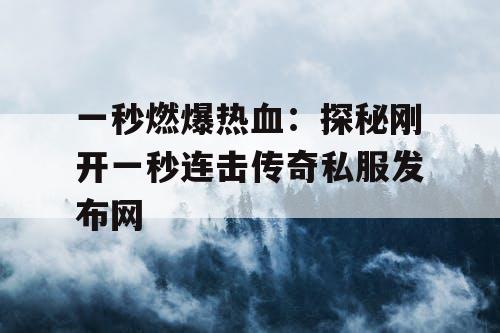 一秒燃爆热血：探秘刚开一秒连击传奇私服发布网