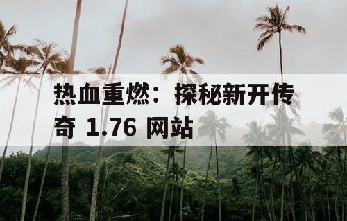 热血重燃：探秘新开传奇 1.76 网站