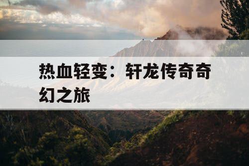 热血轻变：轩龙传奇奇幻之旅
