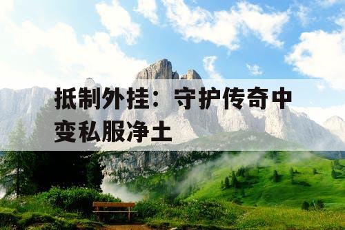 抵制外挂：守护传奇中变私服净土