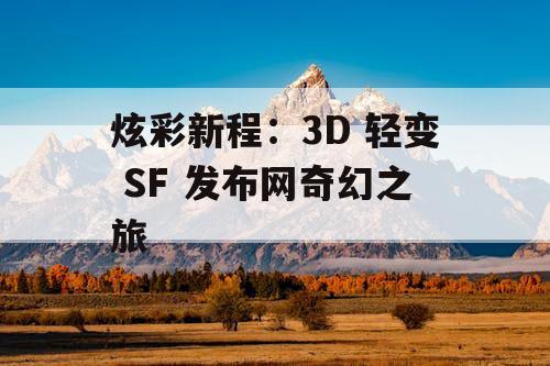 炫彩新程：3D 轻变 SF 发布网奇幻之旅
