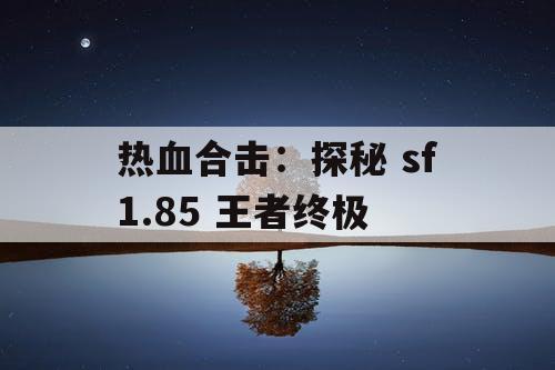 热血合击：探秘 sf1.85 王者终极