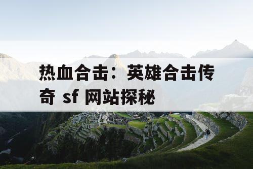 热血合击：英雄合击传奇 sf 网站探秘