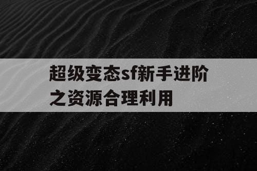 超级变态sf新手进阶之资源合理利用