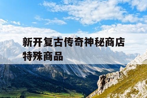 新开复古传奇神秘商店特殊商品