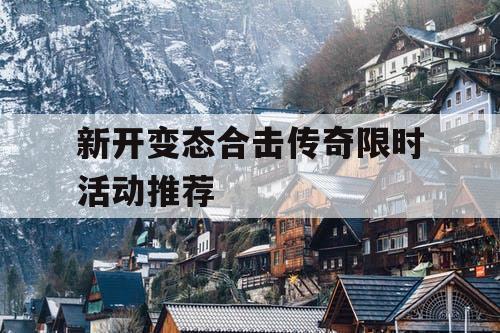新开变态合击传奇限时活动推荐