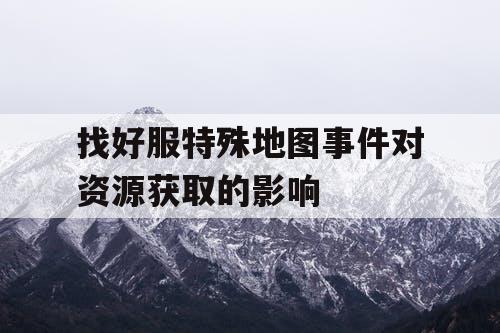 找好服特殊地图事件对资源获取的影响
