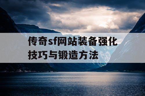 传奇sf网站装备强化技巧与锻造方法